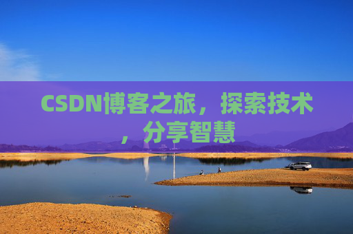 CSDN博客之旅,探索技术,分享智慧 CSDN博客之旅,探索技术,分享智慧